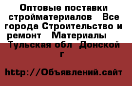 Оптовые поставки стройматериалов - Все города Строительство и ремонт » Материалы   . Тульская обл.,Донской г.